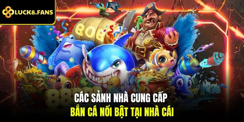 Các sảnh nhà cung cấp bắn cá nổi bật tại nhà cái
