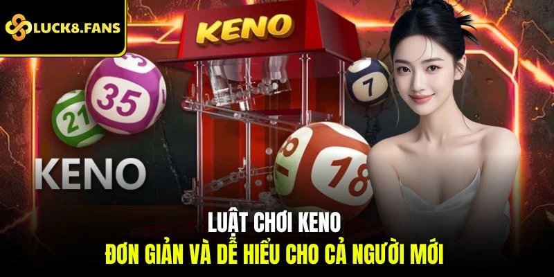 Luật chơi Keno đơn giản và dễ hiểu cho cả người mới 